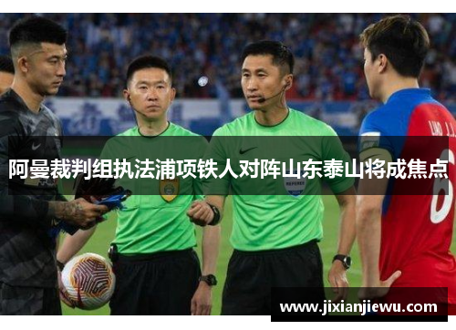 阿曼裁判组执法浦项铁人对阵山东泰山将成焦点