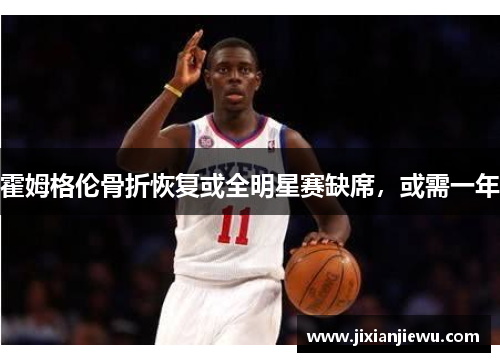 霍姆格伦骨折恢复或全明星赛缺席,或需一年 霍姆格伦骨折恢复或全明星赛缺席,或需一年