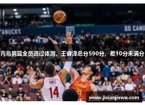 青岛男篮全员通过体测,王睿泽总分590分,差10分未满分 青岛男篮全员通过体测,王睿泽总分590分,差10分未满分
