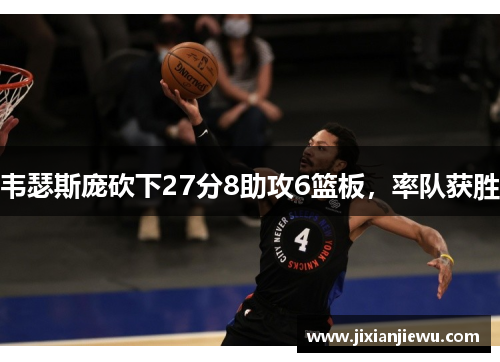 韦瑟斯庞砍下27分8助攻6篮板,率队获胜 韦瑟斯庞砍下27分8助攻6篮板,率队获胜