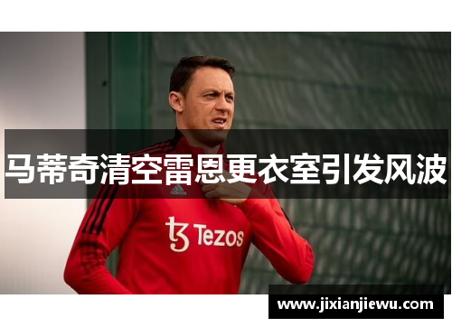 马蒂奇清空雷恩更衣室引发风波 马蒂奇清空雷恩更衣室引发风波
