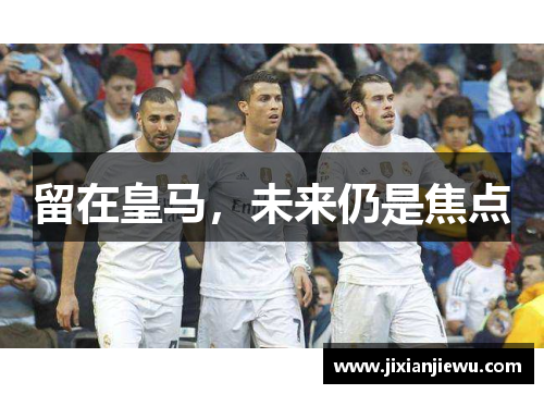 留在皇马，未来仍是焦点