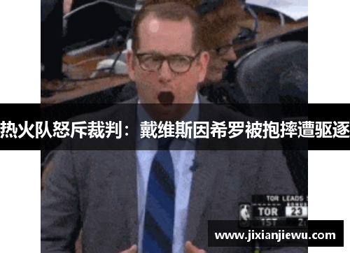 热火队怒斥裁判：戴维斯因希罗被抱摔遭驱逐