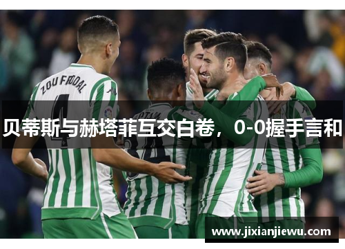 贝蒂斯与赫塔菲互交白卷，0-0握手言和