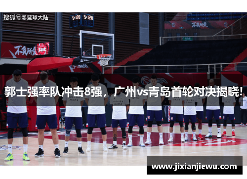 郭士强率队冲击8强，广州vs青岛首轮对决揭晓!